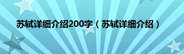 苏轼详细介绍200字（苏轼详细介绍）