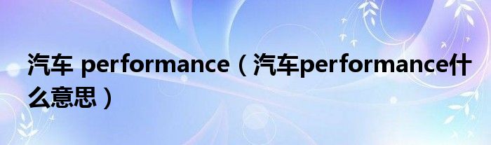 汽车 performance（汽车performance什么意思）