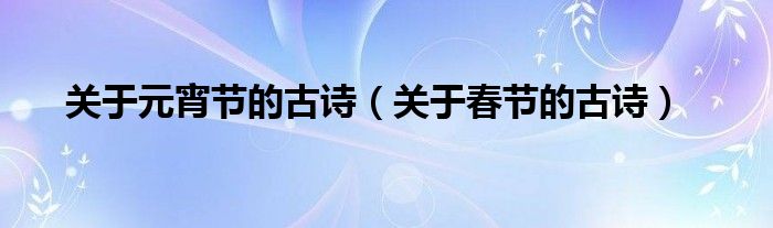 关于元宵节的古诗（关于春节的古诗）