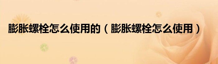 膨胀螺栓怎么使用的（膨胀螺栓怎么使用）