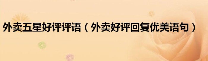 外卖五星好评评语（外卖好评回复优美语句）