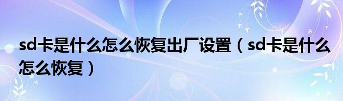 sd卡是什么怎么恢复出厂设置（sd卡是什么怎么恢复）