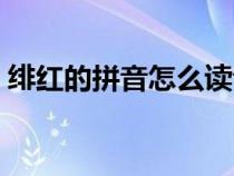 绯红的拼音怎么读音写（绯红的拼音及解释）