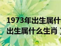 1973年出生属什么生肖五行属什么（1973年出生属什么生肖）