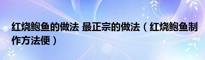 红烧鲍鱼的做法 最正宗的做法（红烧鲍鱼制作方法便）