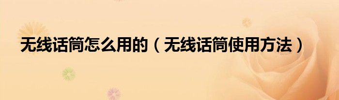 无线话筒怎么用的（无线话筒使用方法）
