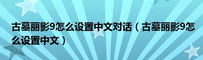 古墓丽影9怎么设置中文对话（古墓丽影9怎么设置中文）