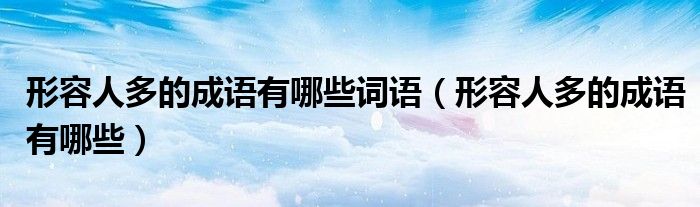 形容人多的成语有哪些词语（形容人多的成语有哪些）
