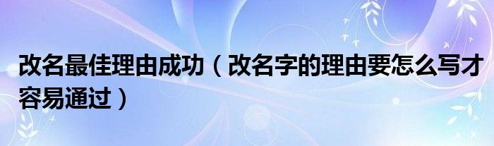 改名最佳理由成功（改名字的理由要怎么写才容易通过）