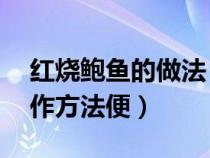 红烧鲍鱼的做法 最正宗的做法（红烧鲍鱼制作方法便）