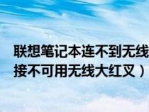 联想笔记本连不到无线网还显示红叉怎么回事（联想电脑连接不可用无线大红叉）