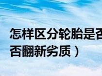 怎样区分轮胎是否翻新（教你如何辨别轮胎是否翻新劣质）