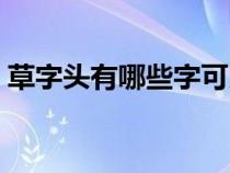 草字头有哪些字可以取名（草字头有哪些字）