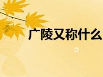 广陵又称什么（广陵是什么的古称）