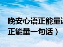 晚安心语正能量语句 一句话 句子（晚安心语正能量一句话）