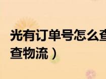 光有订单号怎么查物流单号（光有订单号怎么查物流）