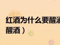红酒为什么要醒酒醒多长时间（红酒为什么要醒酒）