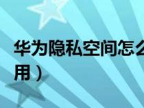 华为隐私空间怎么用流量（华为隐私空间怎么用）