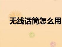 无线话筒怎么用的（无线话筒使用方法）