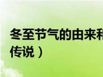 冬至节气的由来和风俗（冬至节的风俗和来历传说）