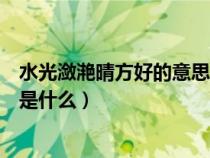 水光潋滟晴方好的意思是什么简单（水光潋滟晴方好的意思是什么）
