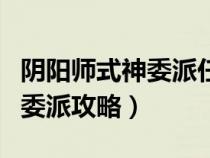 阴阳师式神委派任务哪些值得做（阴阳师式神委派攻略）