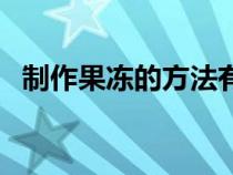 制作果冻的方法有哪些（制作果冻的方法）