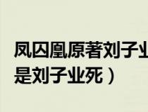 凤囚凰原著刘子业最后（凤囚凰电视剧第几集是刘子业死）