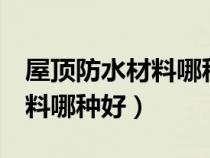 屋顶防水材料哪种好 卷材 丙纶（屋顶防水材料哪种好）