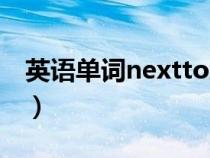 英语单词nextto怎么读（英语nextto怎么读）