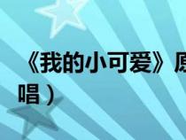 《我的小可爱》原唱是谁（《我的小可爱》原唱）