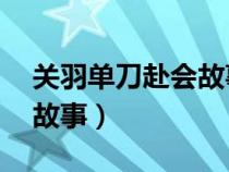 关羽单刀赴会故事情节50字（关羽单刀赴会故事）