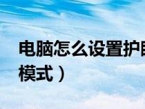 电脑怎么设置护眼模式?（如何设置电脑护眼模式）