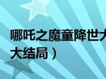 哪吒之魔童降世大结局（哪吒之魔童降世敖丙大结局）