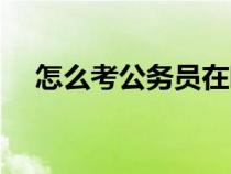 怎么考公务员在哪报名（怎么考公务员）