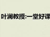 叶澜教授:一堂好课的标准（一堂好课的标准）