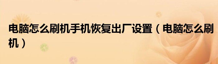 电脑怎么刷机手机恢复出厂设置（电脑怎么刷机）