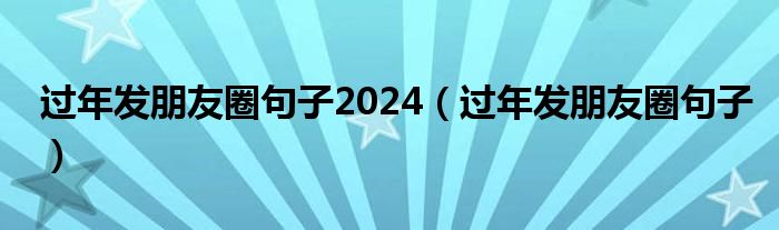 过年发朋友圈句子2024（过年发朋友圈句子）