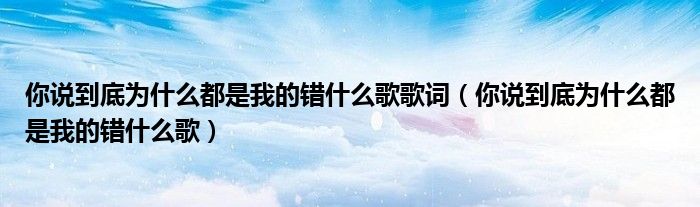 你说到底为什么都是我的错什么歌歌词（你说到底为什么都是我的错什么歌）