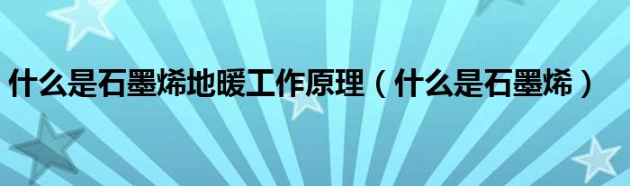 什么是石墨烯地暖工作原理（什么是石墨烯）