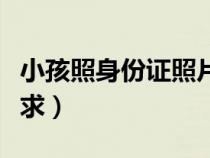 小孩照身份证照片的要求（照身份证照片的要求）