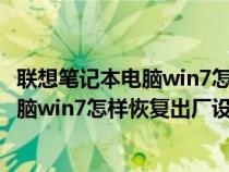 联想笔记本电脑win7怎样恢复出厂设置方法(联想笔记本电脑win7怎样恢复出厂设置) 联想笔记本电脑win7怎样恢复出厂设置方法(联想笔记本电脑win7怎样恢复出厂设置)