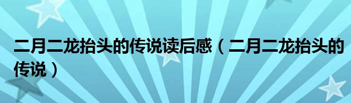 二月二龙抬头的传说读后感（二月二龙抬头的传说）