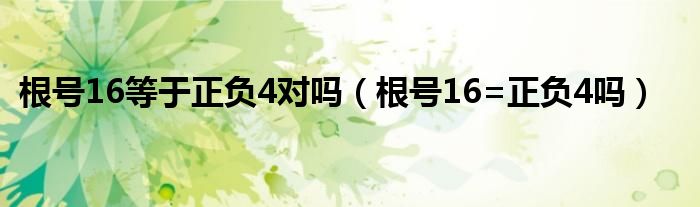 根号16等于正负4对吗（根号16=正负4吗）