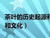 茶叶的历史起源和文化背景（茶叶的历史起源和文化）