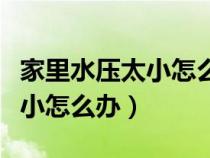 家里水压太小怎么办找什么师傅（家里水压太小怎么办）