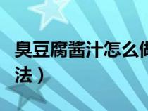 臭豆腐酱汁怎么做视频（臭豆腐酱汁的制作方法）