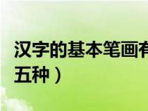 汉字的基本笔画有六种（汉字的基本笔画有哪五种）