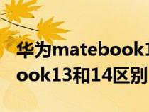 华为matebook13跟14的差别(华为matebook13和14区别) 华为matebook13跟14的差别(华为matebook13和14区别)