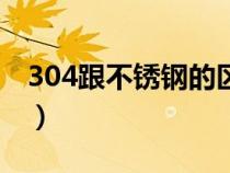 304跟不锈钢的区别（304钢和不锈钢的区别）
